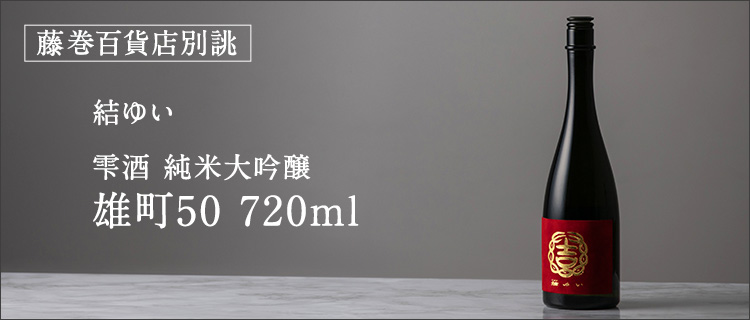 結ゆい】藤巻百貨店別誂 雫酒 純米大吟醸 雄町50 720ml | 藤巻百貨店