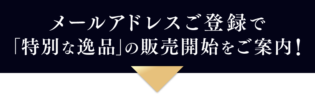 メールアドレスご登録で「特別な逸品」の販売開始をご案内！