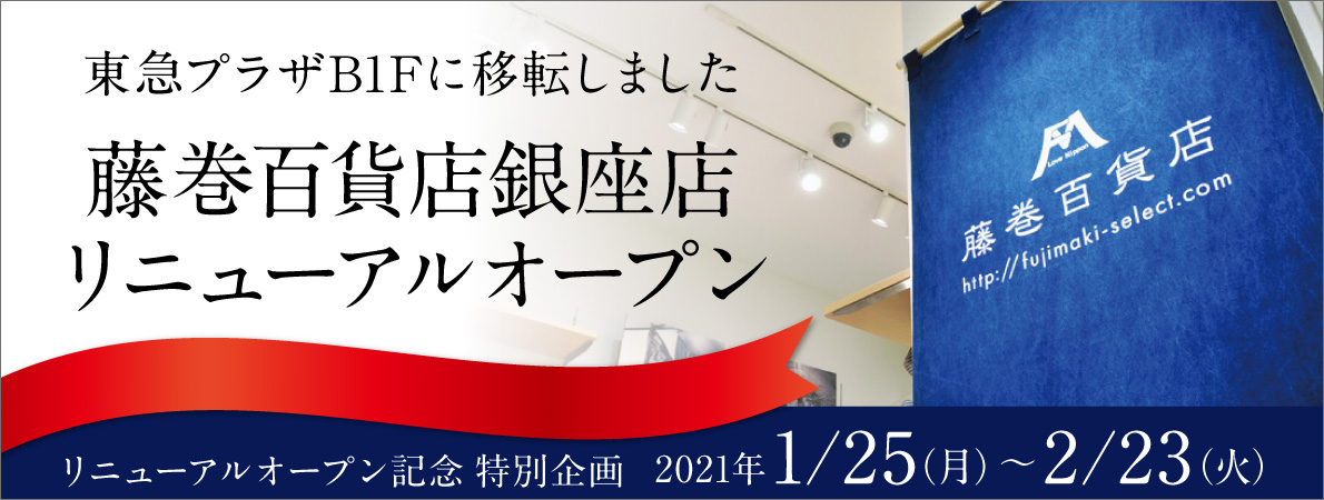 東急プラザB1Fに移転いたします　藤巻百貨店 銀座店 リニューアルオープン記念特別企画　2021年1月25日(月)～2月24日(水)